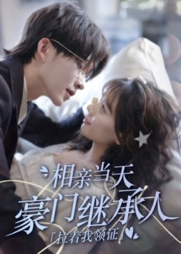 新版[相亲当天豪门继承人拉着我领证] 全集(大结局)